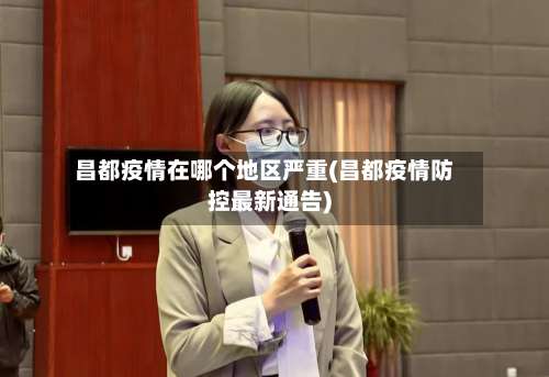 昌都疫情在哪个地区严重(昌都疫情防控最新通告)-第2张图片