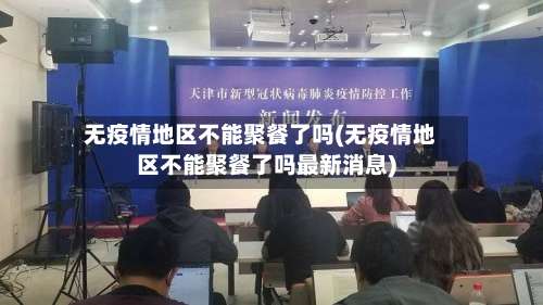 无疫情地区不能聚餐了吗(无疫情地区不能聚餐了吗最新消息)-第1张图片
