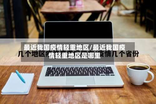 最近我国疫情轻重地区/最近我国疫情轻重地区是哪里-第1张图片