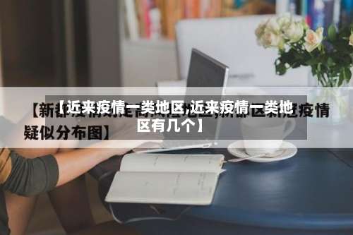 【近来疫情一类地区,近来疫情一类地区有几个】-第2张图片