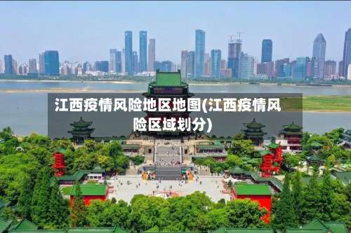 江西疫情风险地区地图(江西疫情风险区域划分)-第1张图片