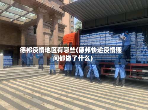 德邦疫情地区有哪些(德邦快递疫情期间都做了什么)-第1张图片