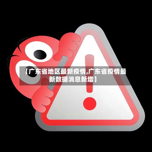 【广东省地区最新疫情,广东省疫情最新数据消息新增】-第2张图片