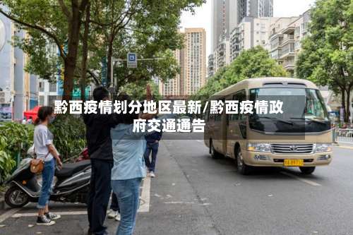 黔西疫情划分地区最新/黔西疫情政府交通通告-第2张图片