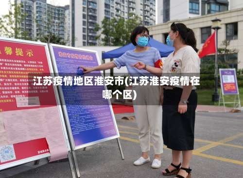 江苏疫情地区淮安市(江苏淮安疫情在哪个区)-第1张图片