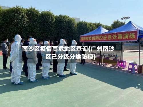 南沙区疫情高危地区查询(广州南沙区已分级分类防控)-第3张图片