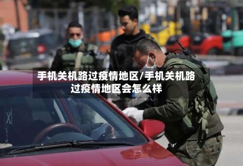 手机关机路过疫情地区/手机关机路过疫情地区会怎么样-第1张图片