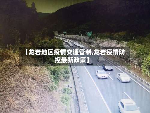 【龙岩地区疫情交通管制,龙岩疫情防控最新政策】-第1张图片