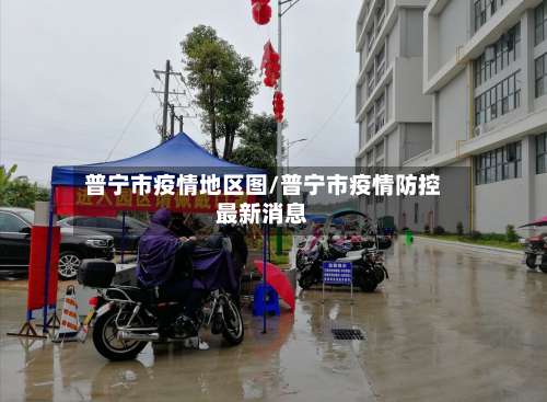 普宁市疫情地区图/普宁市疫情防控最新消息-第1张图片