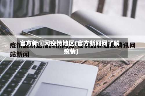 官方新闻网疫情地区(官方新闻网了解疫情)-第3张图片