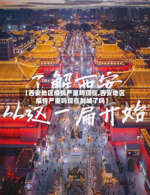 【西安地区疫情严重吗现在,西安地区疫情严重吗现在封城了吗】-第2张图片
