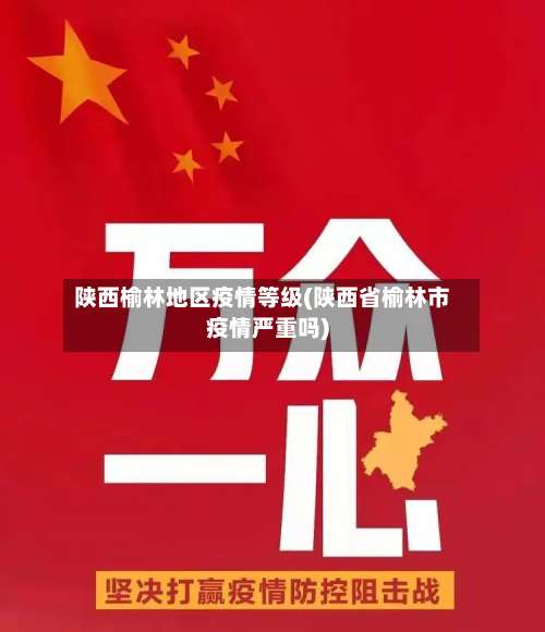 陕西榆林地区疫情等级(陕西省榆林市疫情严重吗)-第2张图片