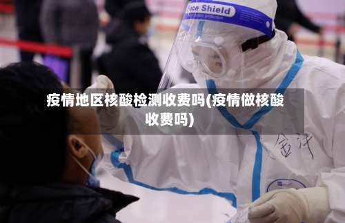 疫情地区核酸检测收费吗(疫情做核酸收费吗)-第1张图片