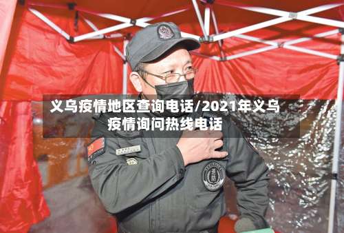 义乌疫情地区查询电话/2021年义乌疫情询问热线电话-第2张图片