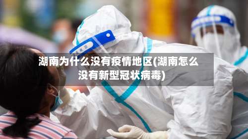 湖南为什么没有疫情地区(湖南怎么没有新型冠状病毒)-第2张图片