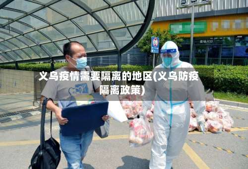 义乌疫情需要隔离的地区(义乌防疫隔离政策)-第3张图片