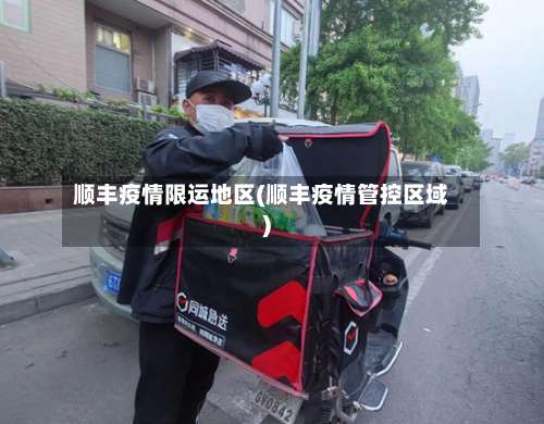 顺丰疫情限运地区(顺丰疫情管控区域)-第1张图片
