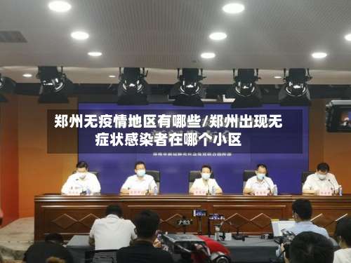 郑州无疫情地区有哪些/郑州出现无症状感染者在哪个小区-第1张图片