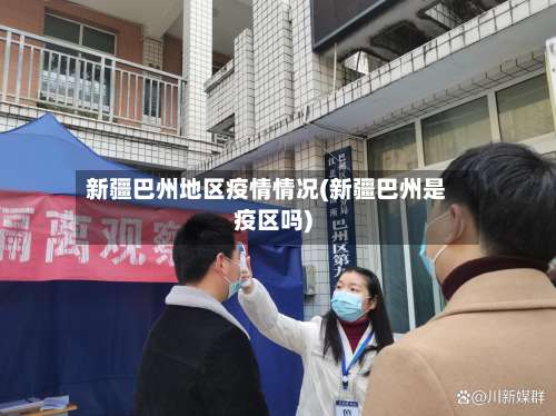 新疆巴州地区疫情情况(新疆巴州是疫区吗)-第2张图片