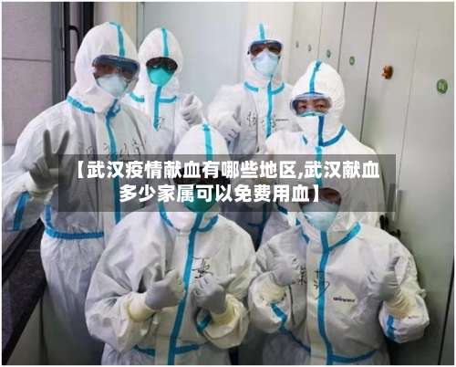 【武汉疫情献血有哪些地区,武汉献血多少家属可以免费用血】-第2张图片