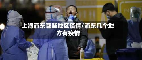 上海浦东哪些地区疫情/浦东几个地方有疫情-第2张图片