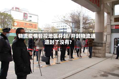 物流疫情管控地区开封/开封物流通道封了没有?-第1张图片