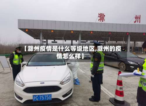 【滁州疫情是什么等级地区,滁州的疫情怎么样】-第2张图片