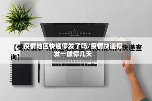 疫情地区快递停发了吗/疫情快递停发一般停几天-第3张图片