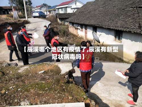 【辰溪哪个地区有疫情了,辰溪有新型冠状病毒吗】-第1张图片