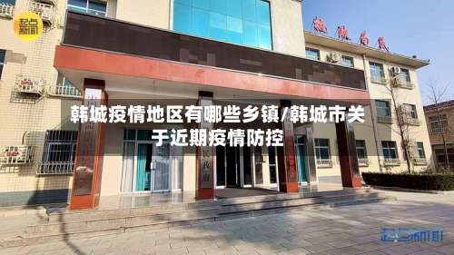 韩城疫情地区有哪些乡镇/韩城市关于近期疫情防控-第2张图片