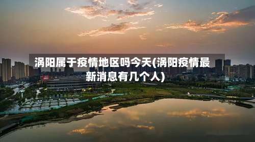 涡阳属于疫情地区吗今天(涡阳疫情最新消息有几个人)-第1张图片