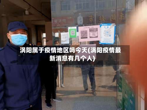涡阳属于疫情地区吗今天(涡阳疫情最新消息有几个人)-第2张图片