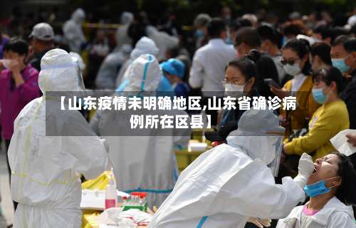 【山东疫情未明确地区,山东省确诊病例所在区县】-第2张图片