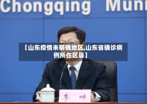 【山东疫情未明确地区,山东省确诊病例所在区县】-第1张图片