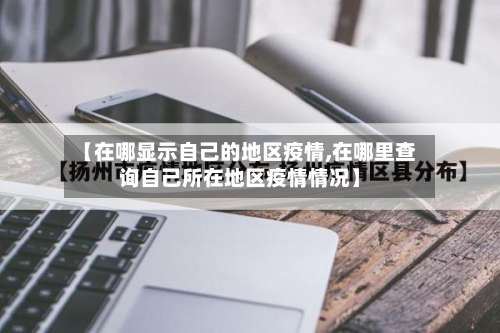 【在哪显示自己的地区疫情,在哪里查询自己所在地区疫情情况】-第1张图片