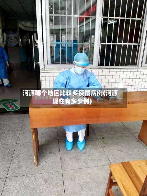 河源哪个地区比较多疫情病例(河源现在有多少例)-第1张图片