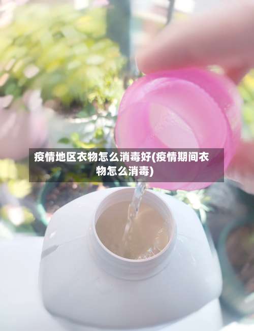 疫情地区衣物怎么消毒好(疫情期间衣物怎么消毒)-第1张图片