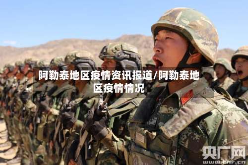 阿勒泰地区疫情资讯报道/阿勒泰地区疫情情况-第1张图片