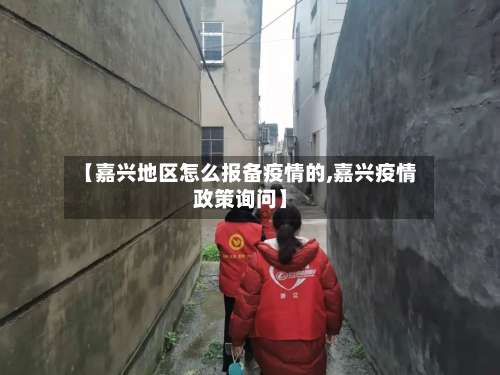 【嘉兴地区怎么报备疫情的,嘉兴疫情政策询问】-第1张图片