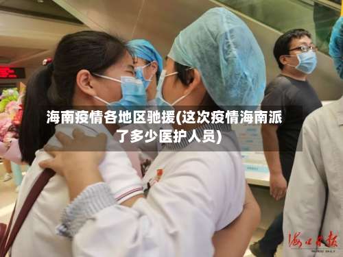 海南疫情各地区驰援(这次疫情海南派了多少医护人员)-第1张图片