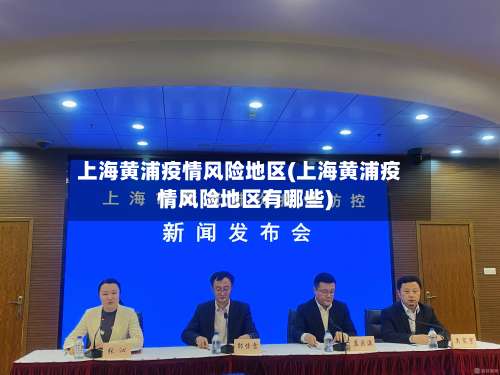 上海黄浦疫情风险地区(上海黄浦疫情风险地区有哪些)-第2张图片