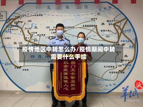 疫情地区中转怎么办/疫情期间中转需要什么手续-第1张图片