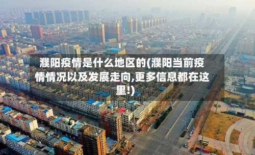 濮阳疫情是什么地区的(濮阳当前疫情情况以及发展走向,更多信息都在这里!)-第3张图片