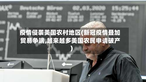 疫情侵袭美国农村地区(新冠疫情叠加贸易争端,越来越多美国农民申请破产)-第1张图片