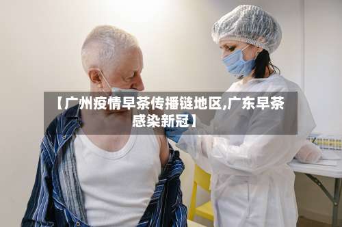 【广州疫情早茶传播链地区,广东早茶感染新冠】-第1张图片