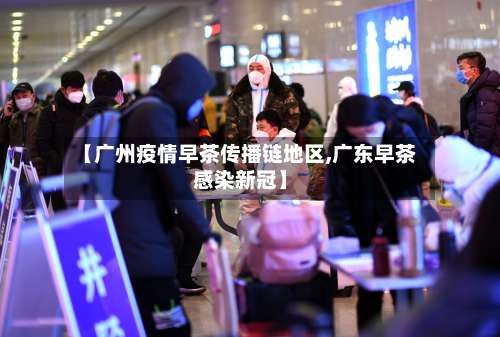 【广州疫情早茶传播链地区,广东早茶感染新冠】-第3张图片