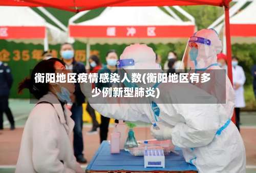 衡阳地区疫情感染人数(衡阳地区有多少例新型肺炎)-第2张图片