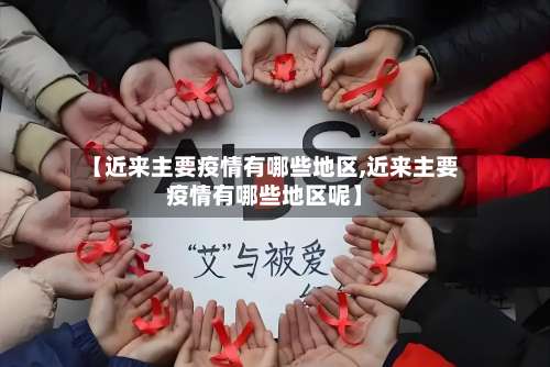【近来主要疫情有哪些地区,近来主要疫情有哪些地区呢】-第1张图片