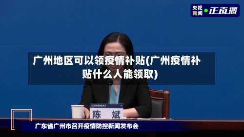 广州地区可以领疫情补贴(广州疫情补贴什么人能领取)-第2张图片