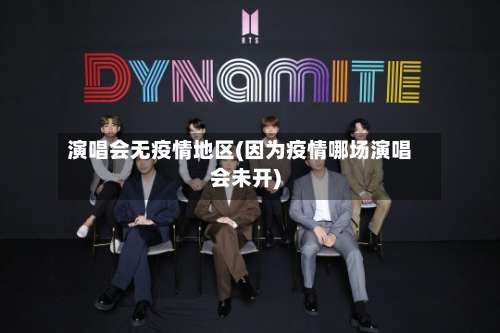 演唱会无疫情地区(因为疫情哪场演唱会未开)-第1张图片